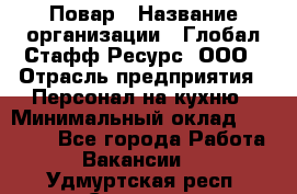 Повар › Название организации ­ Глобал Стафф Ресурс, ООО › Отрасль предприятия ­ Персонал на кухню › Минимальный оклад ­ 25 000 - Все города Работа » Вакансии   . Удмуртская респ.,Сарапул г.